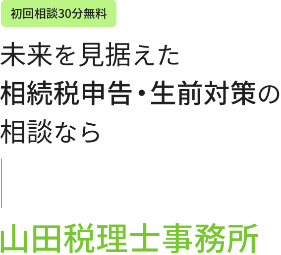 ＼初回相談30分無料／未来を見据えた相続税申告・生前対策の相談なら山田税理士事務所